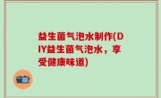 益生菌气泡水制作(DIY益生菌气泡水，享受健康味道)
