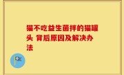 猫不吃益生菌拌的猫罐头 背后原因及解决办法
