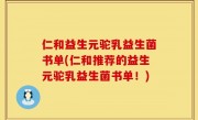 仁和益生元驼乳益生菌书单(仁和推荐的益生元驼乳益生菌书单！)
