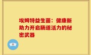 埃姆特益生菌：健康新助力开启肠道活力的秘密武器