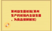 莱州益生菌纸箱(莱州生产的纸箱内含益生菌，为商品保鲜解忧)
