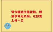 零卡糖益生菌蛋糕，甜蜜享受无负担，让你爱上每一口