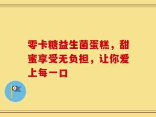 零卡糖益生菌蛋糕，甜蜜享受无负担，让你爱上每一口