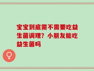 宝宝到底需不需要吃益生菌调理？小朋友能吃益生菌吗