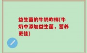 益生菌的牛奶咋样(牛奶中添加益生菌，营养更佳)