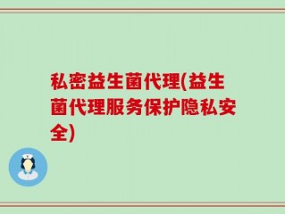 私密益生菌代理(益生菌代理服务保护隐私安全)