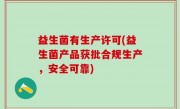 益生菌有生产许可(益生菌产品获批合规生产，安全可靠)