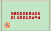 如新益生菌和普通益生菌？如新益生菌好不好