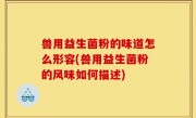 兽用益生菌粉的味道怎么形容(兽用益生菌粉的风味如何描述)
