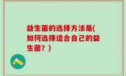 益生菌的选择方法是(如何选择适合自己的益生菌？)
