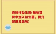 麻辣拌益生菌(辣味菜肴中加入益生菌，提升健康又美味)