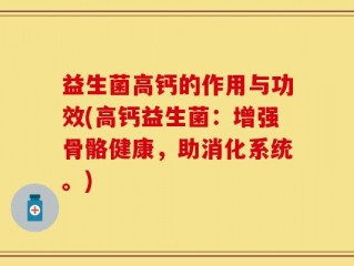 益生菌高钙的作用与功效(高钙益生菌：增强骨骼健康，助消化系统。)
