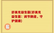 舒美克益生菌(舒美克益生菌：调节肠道，守护健康)