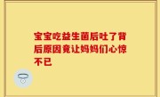 宝宝吃益生菌后吐了背后原因竟让妈妈们心惊不已