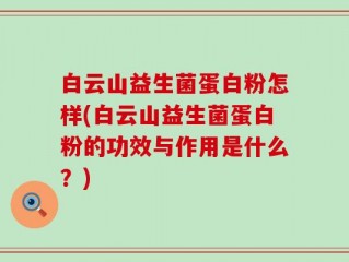 白云山益生菌蛋白粉怎样(白云山益生菌蛋白粉的功效与作用是什么？)