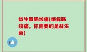 益生菌肠绞痛(缓解肠绞痛，你需要的是益生菌)