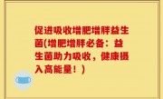 促进吸收增肥增胖益生菌(增肥增胖必备：益生菌助力吸收，健康摄入高能量！)