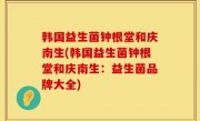 韩国益生菌钟根堂和庆南生(韩国益生菌钟根堂和庆南生：益生菌品牌大全)