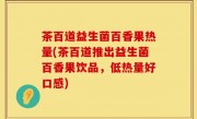 茶百道益生菌百香果热量(茶百道推出益生菌百香果饮品，低热量好口感)