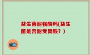 益生菌耐强酸吗(益生菌是否耐受胃酸？)