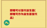醪糟可以替代益生菌(醪糟可作为益生菌替代品)