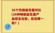 16个热销益生菌对比(16种畅销益生菌产品综合比较，你选哪一款？)