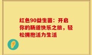红色90益生菌：开启你的肠道快乐之旅，轻松拥抱活力生活