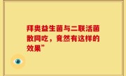 拜奥益生菌与二联活菌散同吃，竟然有这样的效果”