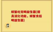 螃蟹吃完喝益生菌(提高消化功能，螃蟹食后喝益生菌)