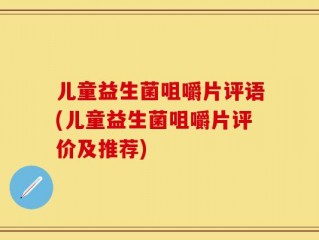儿童益生菌咀嚼片评语(儿童益生菌咀嚼片评价及推荐)