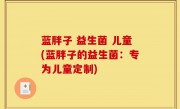 蓝胖子 益生菌 儿童(蓝胖子的益生菌：专为儿童定制)