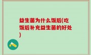益生菌为什么饭后(吃饭后补充益生菌的好处)