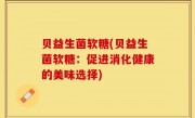 贝益生菌软糖(贝益生菌软糖：促进消化健康的美味选择)