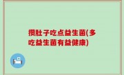 攒肚子吃点益生菌(多吃益生菌有益健康)