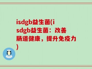 isdgb益生菌(isdgb益生菌：改善肠道健康，提升免疫力)