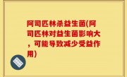 阿司匹林杀益生菌(阿司匹林对益生菌影响大，可能导致减少受益作用)