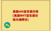 美国nht益生菌价格(美国NHT益生菌价格大幅降价)