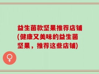 益生菌款坚果推荐店铺(健康又美味的益生菌坚果，推荐这些店铺)