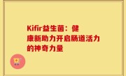 Kifir益生菌：健康新助力开启肠道活力的神奇力量