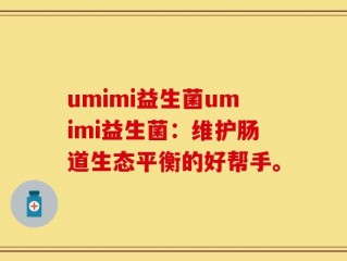 umimi益生菌umimi益生菌：维护肠道生态平衡的好帮手。