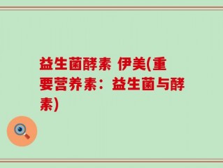 益生菌酵素 伊美(重要营养素：益生菌与酵素)
