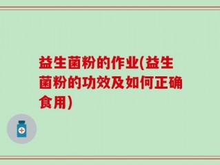益生菌粉的作业(益生菌粉的功效及如何正确食用)