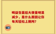 喝益生菌后大便量明显减少，是什么原因让你每天轻松上厕所？