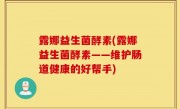露娜益生菌酵素(露娜益生菌酵素——维护肠道健康的好帮手)