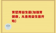 胃壁厚益生菌(加强胃健康，从善用益生菌开始)