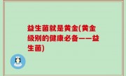 益生菌就是黄金(黄金级别的健康必备——益生菌)