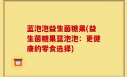 蓝泡泡益生菌糖果(益生菌糖果蓝泡泡：更健康的零食选择)