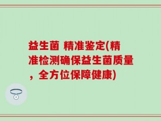 益生菌 精准鉴定(精准检测确保益生菌质量，全方位保障健康)