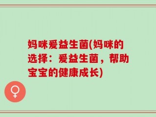 妈咪爰益生菌(妈咪的选择：爰益生菌，帮助宝宝的健康成长)