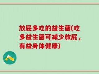 放屁多吃的益生菌(吃多益生菌可减少放屁，有益身体健康)